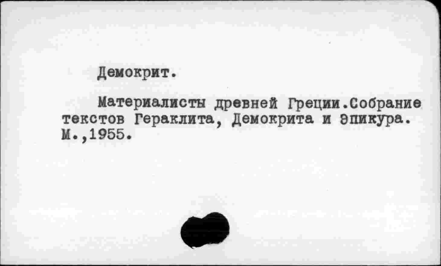 ﻿Демокрит.
Материалисты древней Греции.Собрание текстов Гераклита, Демокрита и Эпикура. М.,1955.